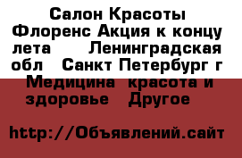 Салон Красоты Флоренс Акция к концу лета!!! - Ленинградская обл., Санкт-Петербург г. Медицина, красота и здоровье » Другое   
